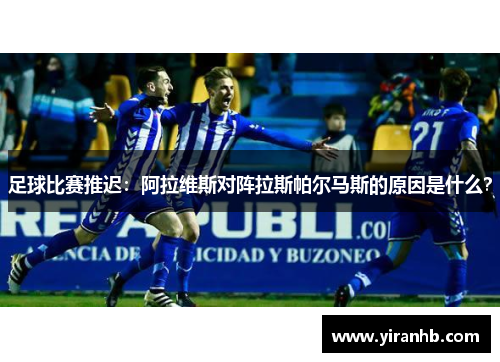 足球比赛推迟:阿拉维斯对阵拉斯帕尔马斯的原因是什么?